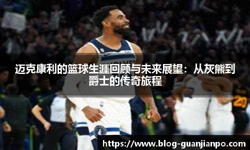 迈克康利的篮球生涯回顾与未来展望:从灰熊到爵士的传奇旅程