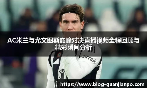 AC米兰与尤文图斯巅峰对决直播视频全程回顾与精彩瞬间分析