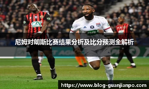 尼姆对朗斯比赛结果分析及比分预测全解析