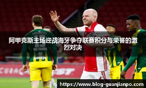 阿甲克斯主场迎战海牙争夺联赛积分与荣誉的激烈对决