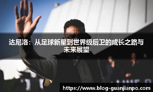 达尼洛:从足球新星到世界级后卫的成长之路与未来展望