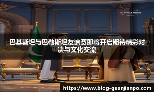 巴基斯坦与巴勒斯坦友谊赛即将开启期待精彩对决与文化交流