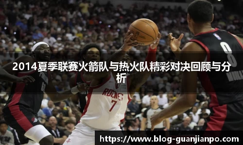 2014夏季联赛火箭队与热火队精彩对决回顾与分析