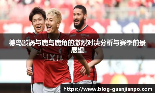 德岛漩涡与鹿岛鹿角的激烈对决分析与赛季前景展望