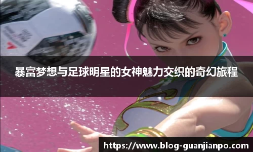 暴富梦想与足球明星的女神魅力交织的奇幻旅程