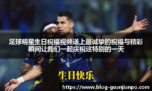 足球明星生日祝福视频送上最诚挚的祝福与精彩瞬间让我们一起庆祝这特别的一天