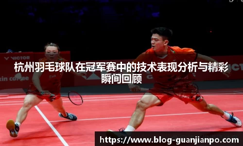 杭州羽毛球队在冠军赛中的技术表现分析与精彩瞬间回顾