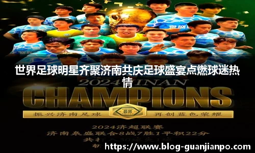 世界足球明星齐聚济南共庆足球盛宴点燃球迷热情