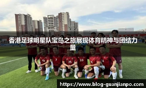 香港足球明星队宝岛之旅展现体育精神与团结力量