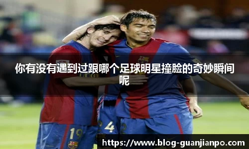 你有没有遇到过跟哪个足球明星撞脸的奇妙瞬间呢