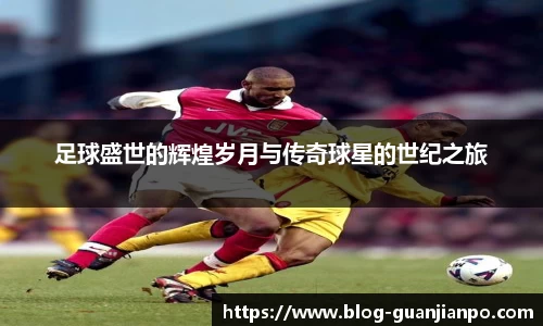 足球盛世的辉煌岁月与传奇球星的世纪之旅